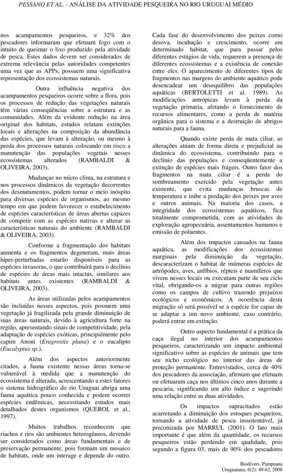 Outra influência negativa dos acampamentos pesqueiros ocorre sobre a flora, pois os processos de redução das vegetações naturais têm várias conseqüências sobre a estrutura e as comunidades.