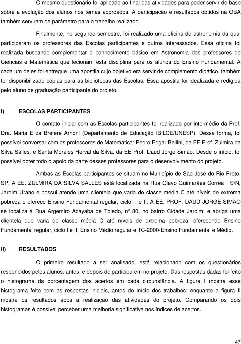 Finalmente, no segundo semestre, foi realizado uma oficina de astronomia da qual participaram os professores das Escolas participantes e outros interessados.