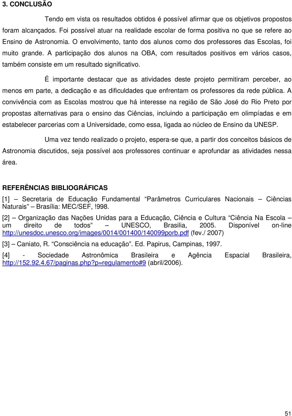 A participação dos alunos na OBA, com resultados positivos em vários casos, também consiste em um resultado significativo.