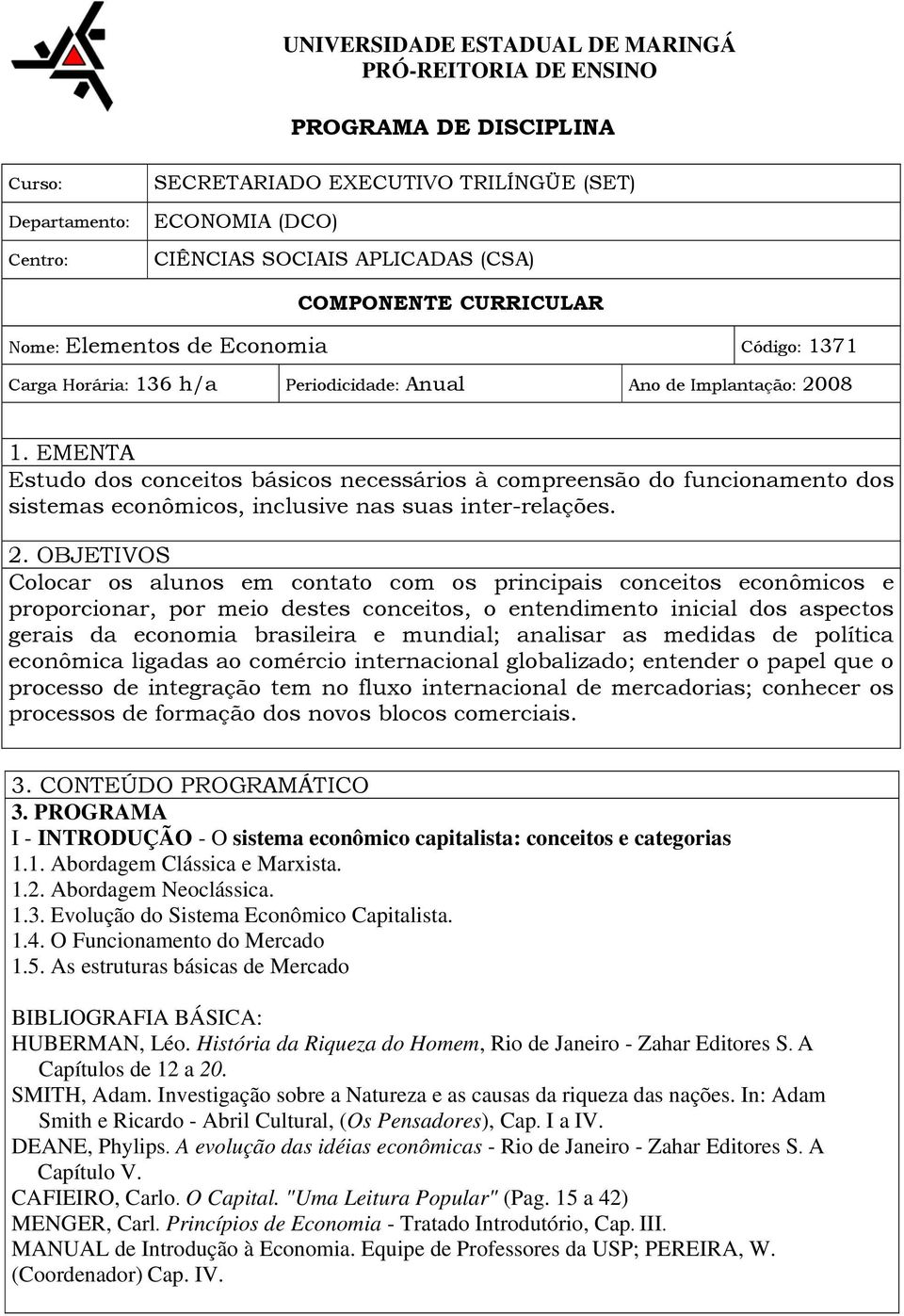 EMENTA Estudo dos conceitos básicos necessários à compreensão do funcionamento dos sistemas econômicos, inclusive nas suas inter-relações. 2.