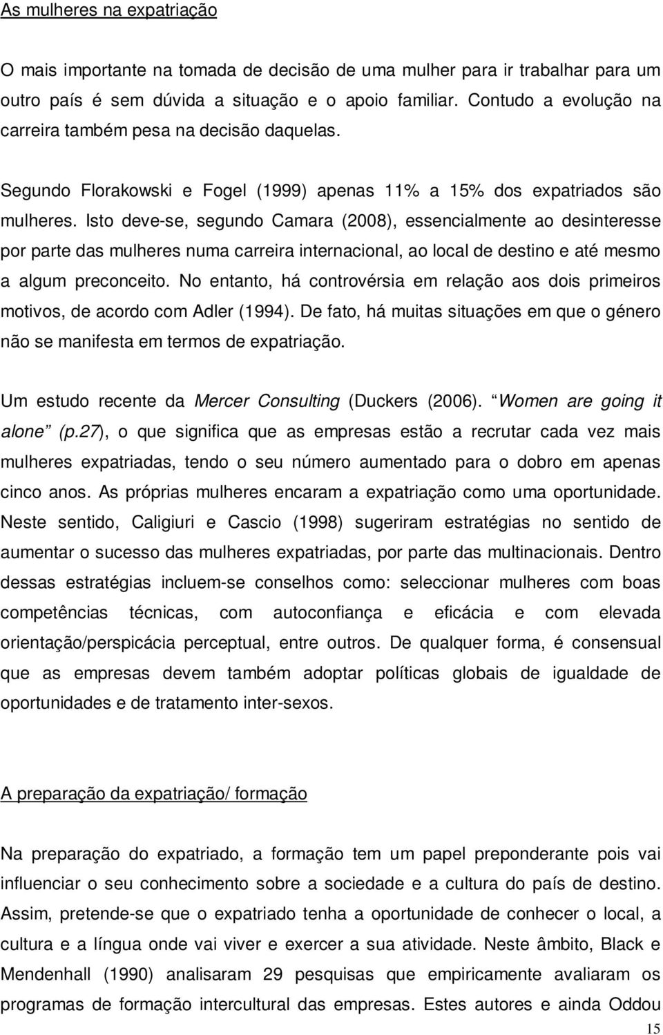 Isto deve-se, segundo Camara (2008), essencialmente ao desinteresse por parte das mulheres numa carreira internacional, ao local de destino e até mesmo a algum preconceito.