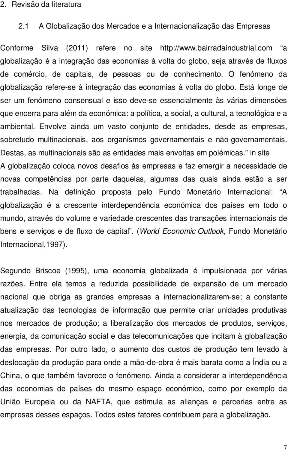 O fenómeno da globalização refere-se à integração das economias à volta do globo.