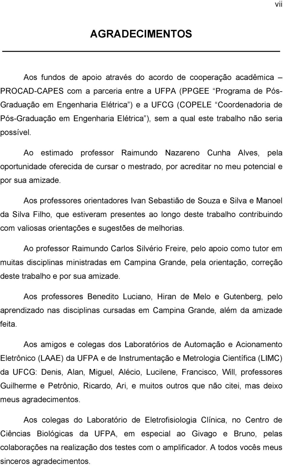 Ao estimado professor Raimundo Nazareno Cunha Alves, pela oportunidade oferecida de cursar o mestrado, por acreditar no meu potencial e por sua amizade.