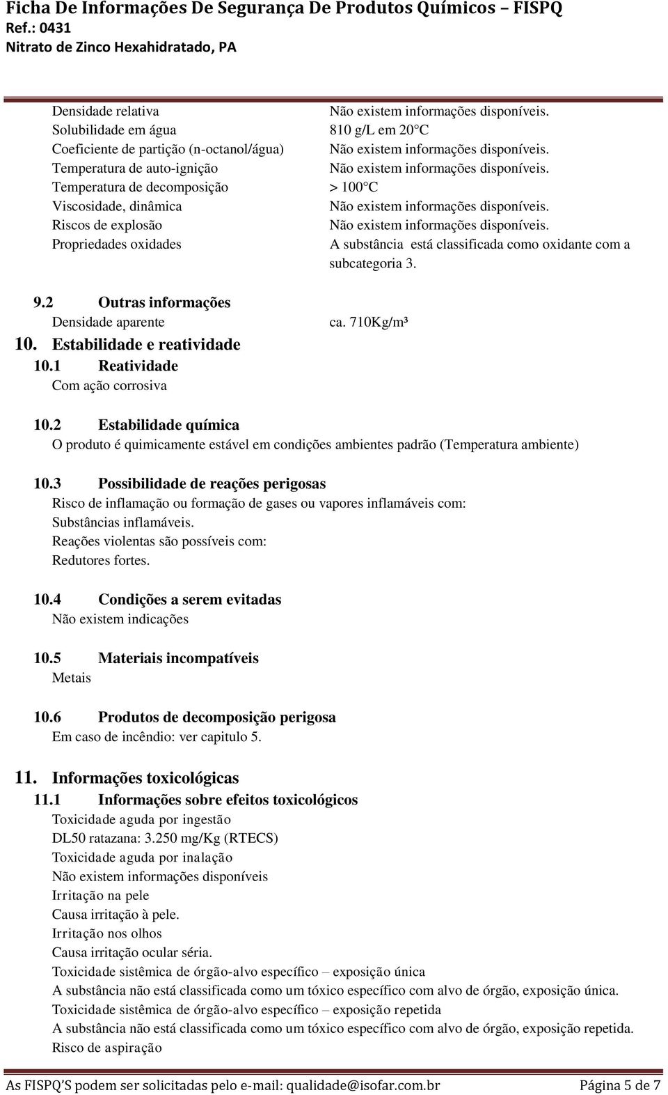 1 Reatividade Com ação corrosiva ca. 710Kg/m³ 10.2 Estabilidade química O produto é quimicamente estável em condições ambientes padrão (Temperatura ambiente) 10.