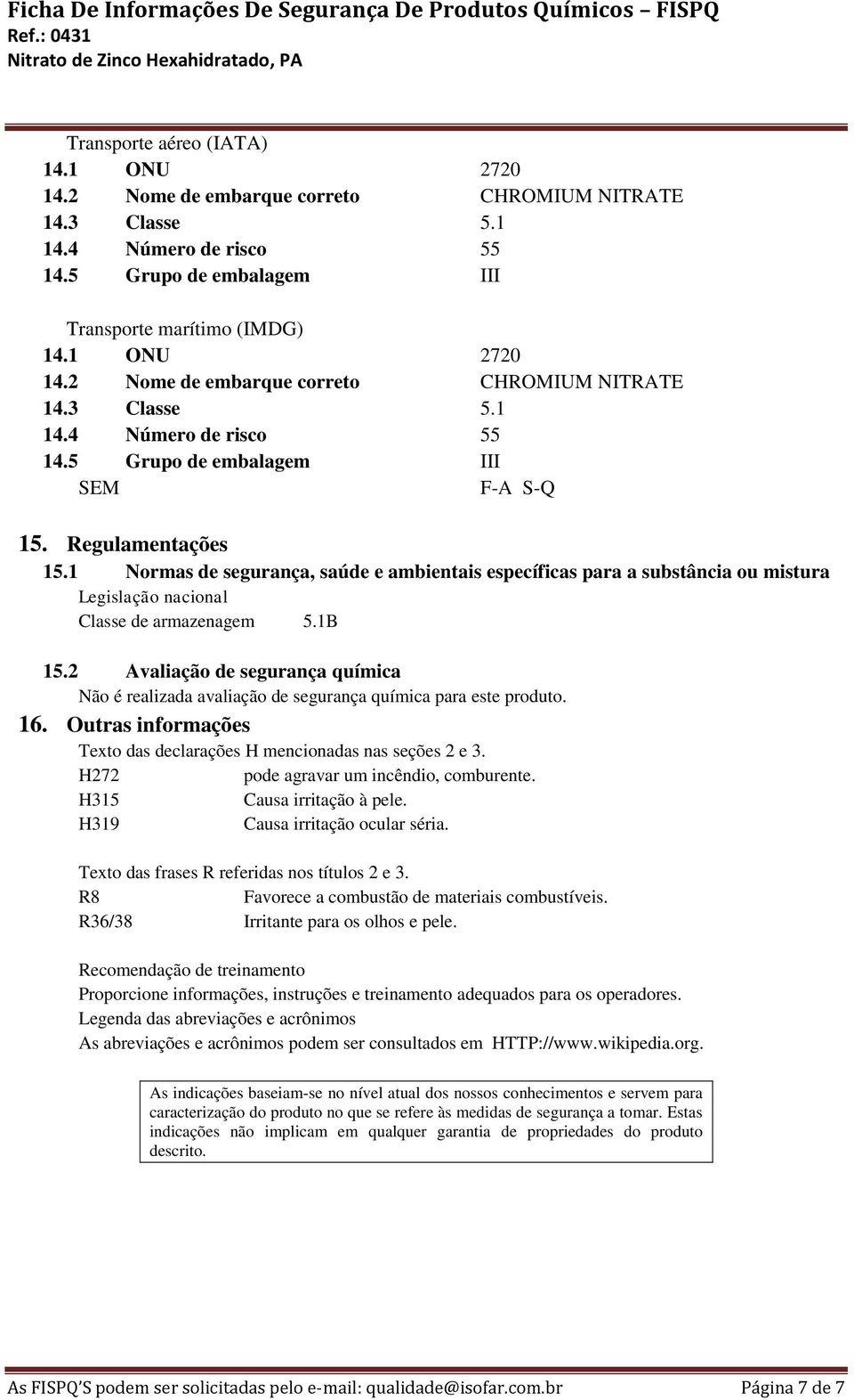 2 Avaliação de segurança química Não é realizada avaliação de segurança química para este produto. 16. Outras informações Texto das declarações H mencionadas nas seções 2 e 3.