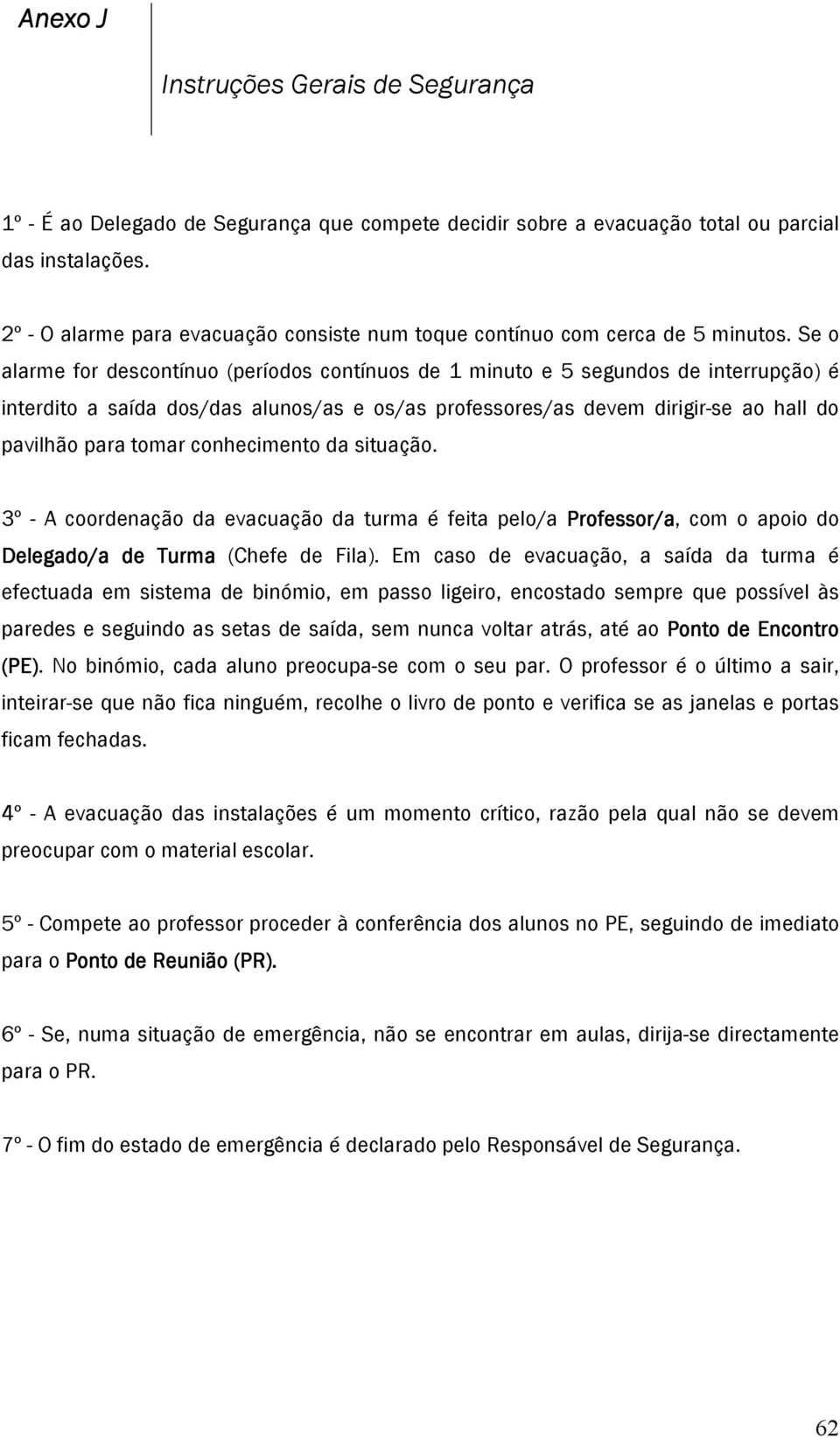 Se o alarme for descontínuo (períodos contínuos de 1 minuto e 5 segundos de interrupção) é interdito a saída dos/das alunos/as e os/as professores/as devem dirigir-se ao hall do pavilhão para tomar