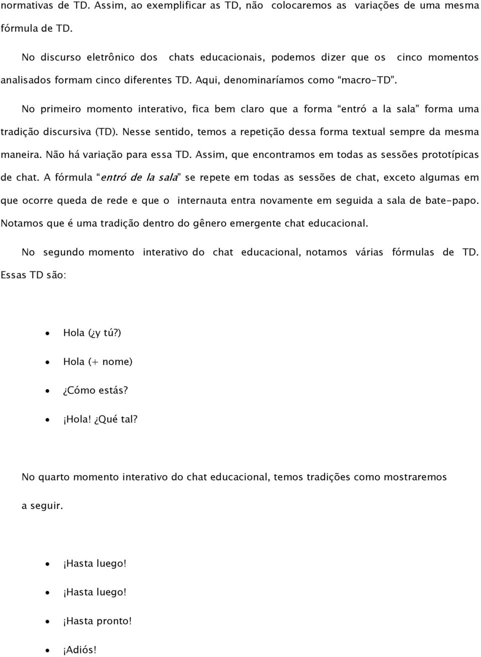 No primeiro momento interativo, fica bem claro que a forma entró a la sala forma uma tradição discursiva (TD). Nesse sentido, temos a repetição dessa forma textual sempre da mesma maneira.