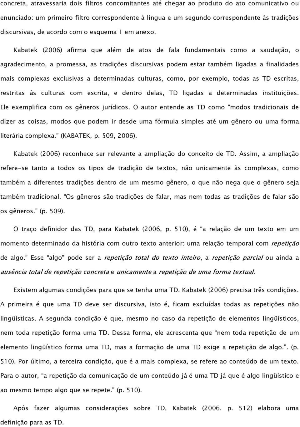 Kabatek (2006) afirma que além de atos de fala fundamentais como a saudação, o agradecimento, a promessa, as tradições discursivas podem estar também ligadas a finalidades mais complexas exclusivas a