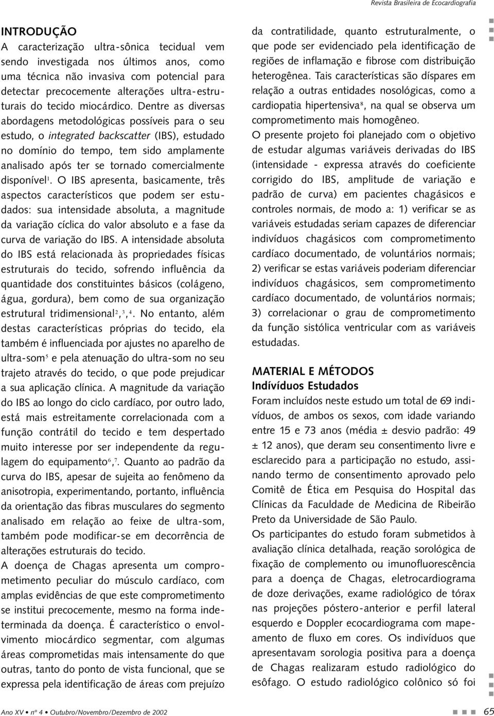 Dentre as diversas abordagens metodológicas possíveis para o seu estudo, o integrated backscatter (IBS), estudado no domínio do tempo, tem sido amplamente analisado após ter se tornado comercialmente