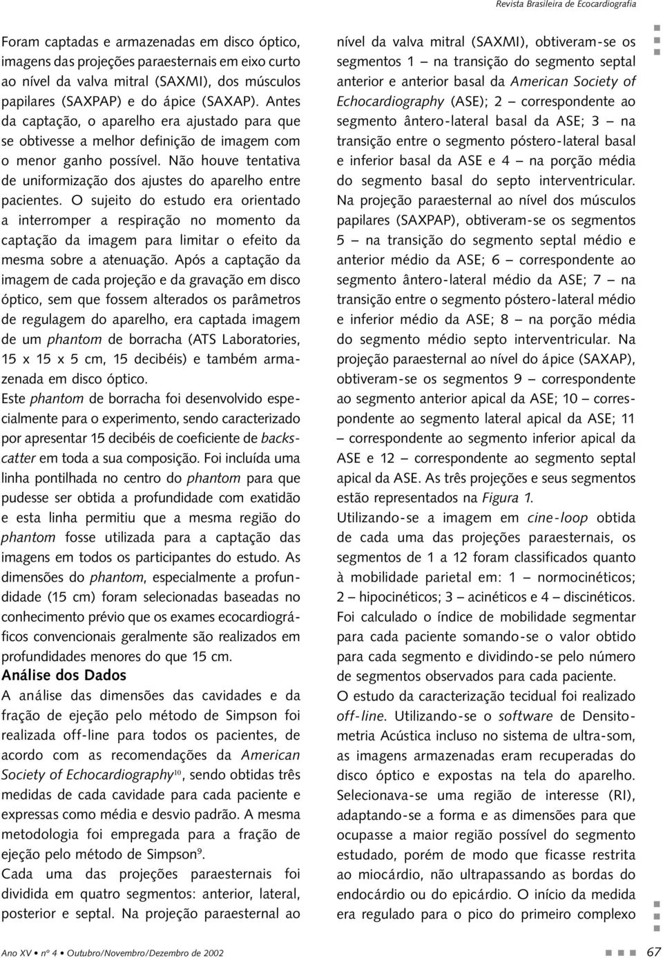 O sujeito do estudo era orientado a interromper a respiração no momento da captação da imagem para limitar o efeito da mesma sobre a atenuação.