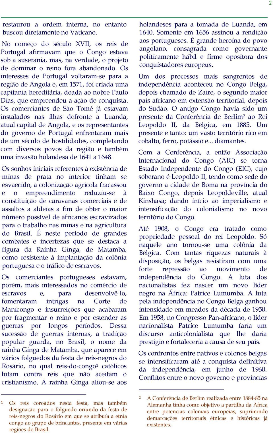 Os interesses de Portugal voltaram-se para a região de Angola e, em 1571, foi criada uma capitania hereditária, doada ao nobre Paulo Dias, que empreendeu a ação de conquista.