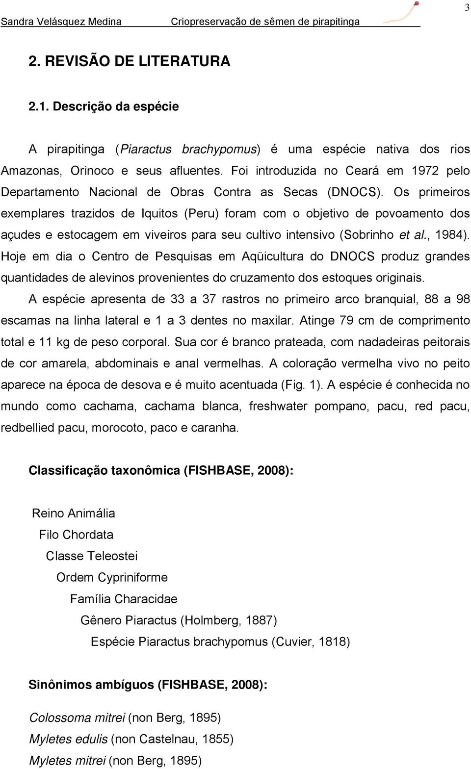 Os primeiros exemplares trazidos de Iquitos (Peru) foram com o objetivo de povoamento dos açudes e estocagem em viveiros para seu cultivo intensivo (Sobrinho et al., 1984).