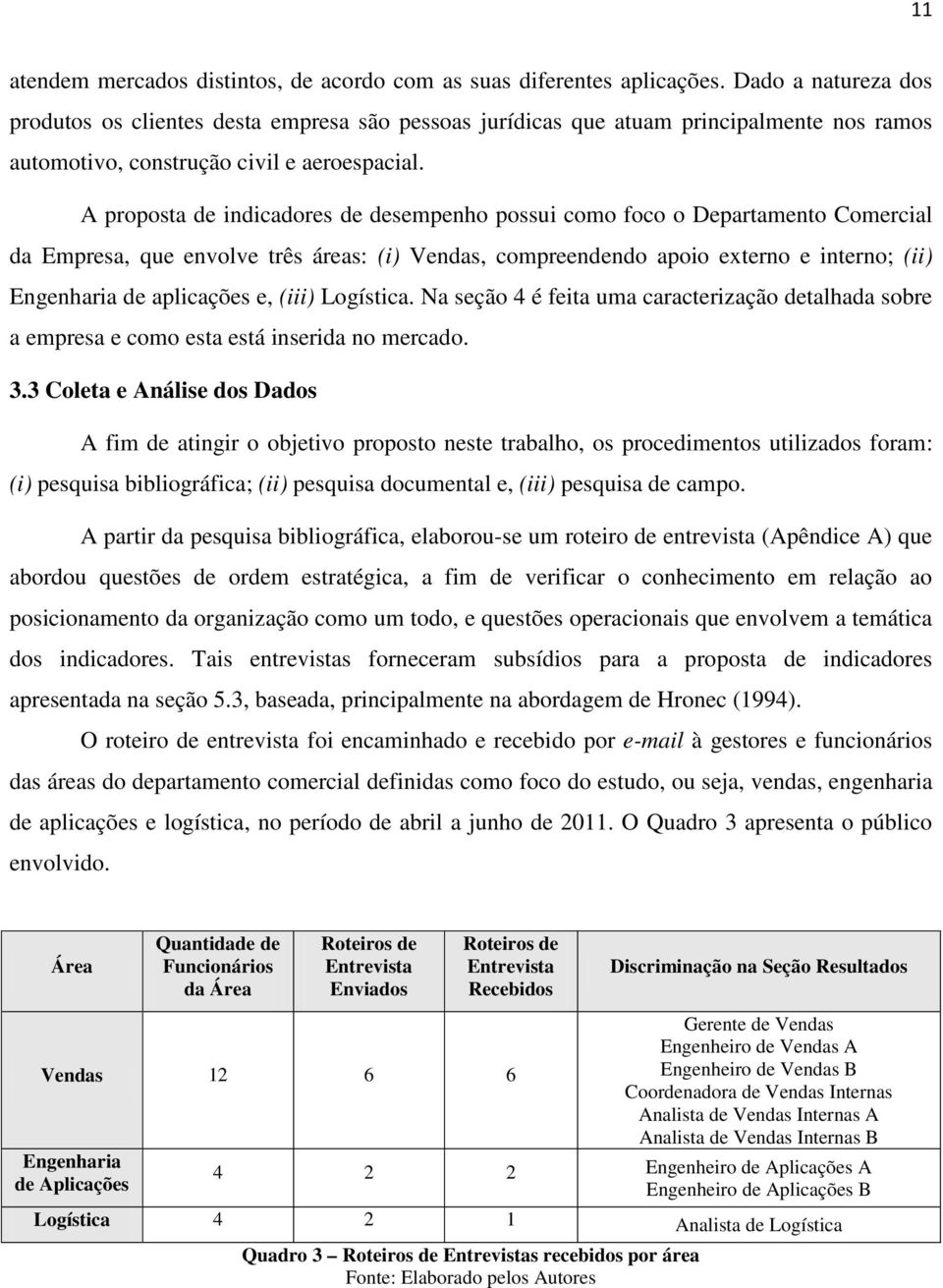 A proposta de indicadores de desempenho possui como foco o Departamento Comercial da Empresa, que envolve três áreas: (i), compreendendo apoio externo e interno; (ii) Engenharia de aplicações e,