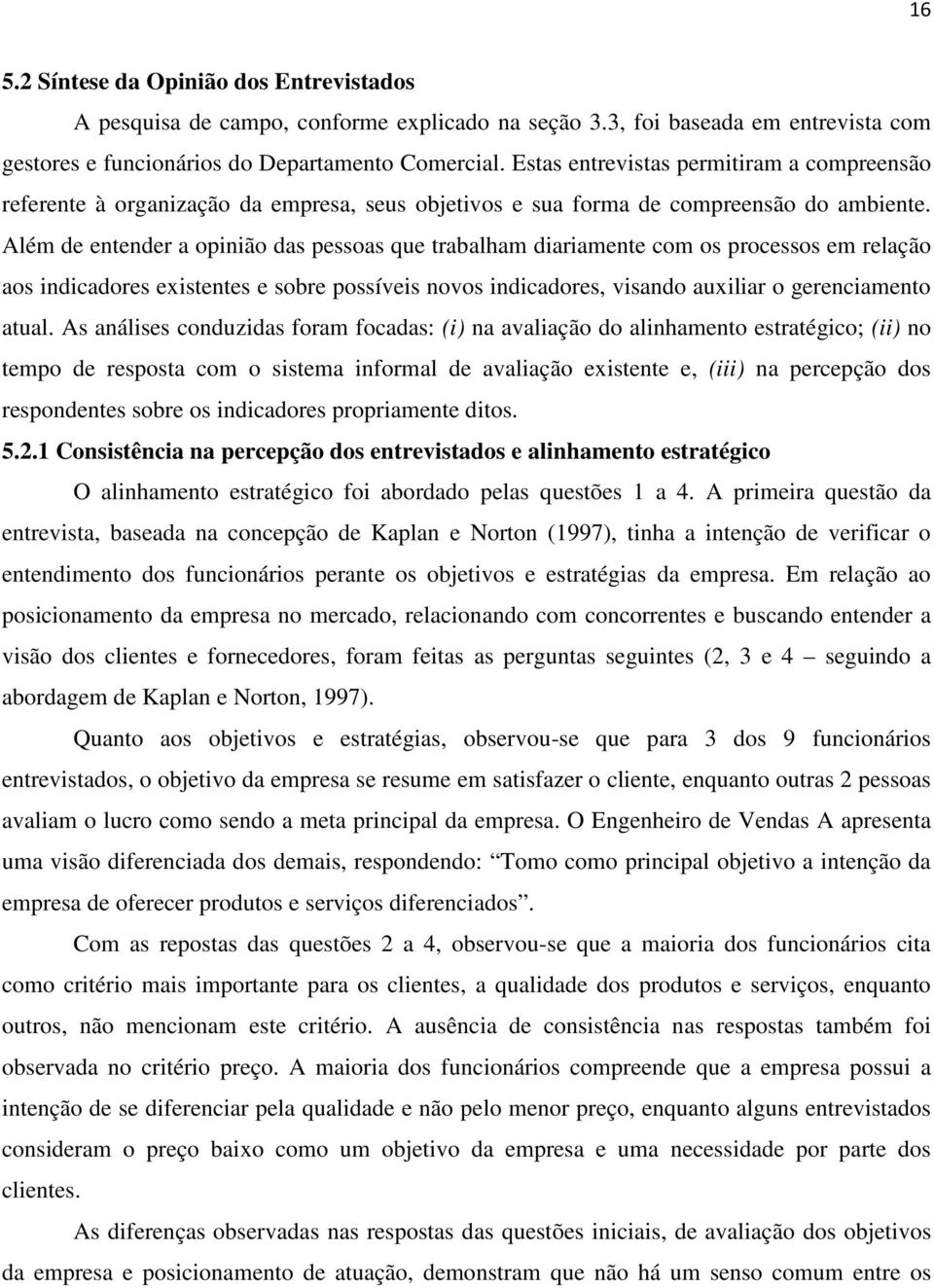 Além de entender a opinião das pessoas que trabalham diariamente com os processos em relação aos indicadores existentes e sobre possíveis novos indicadores, visando auxiliar o gerenciamento atual.