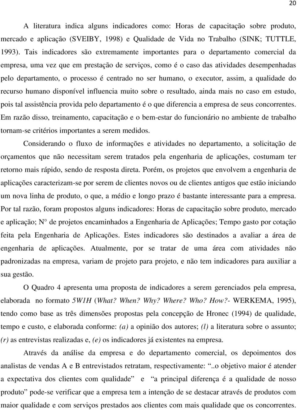 é centrado no ser humano, o executor, assim, a qualidade do recurso humano disponível influencia muito sobre o resultado, ainda mais no caso em estudo, pois tal assistência provida pelo departamento