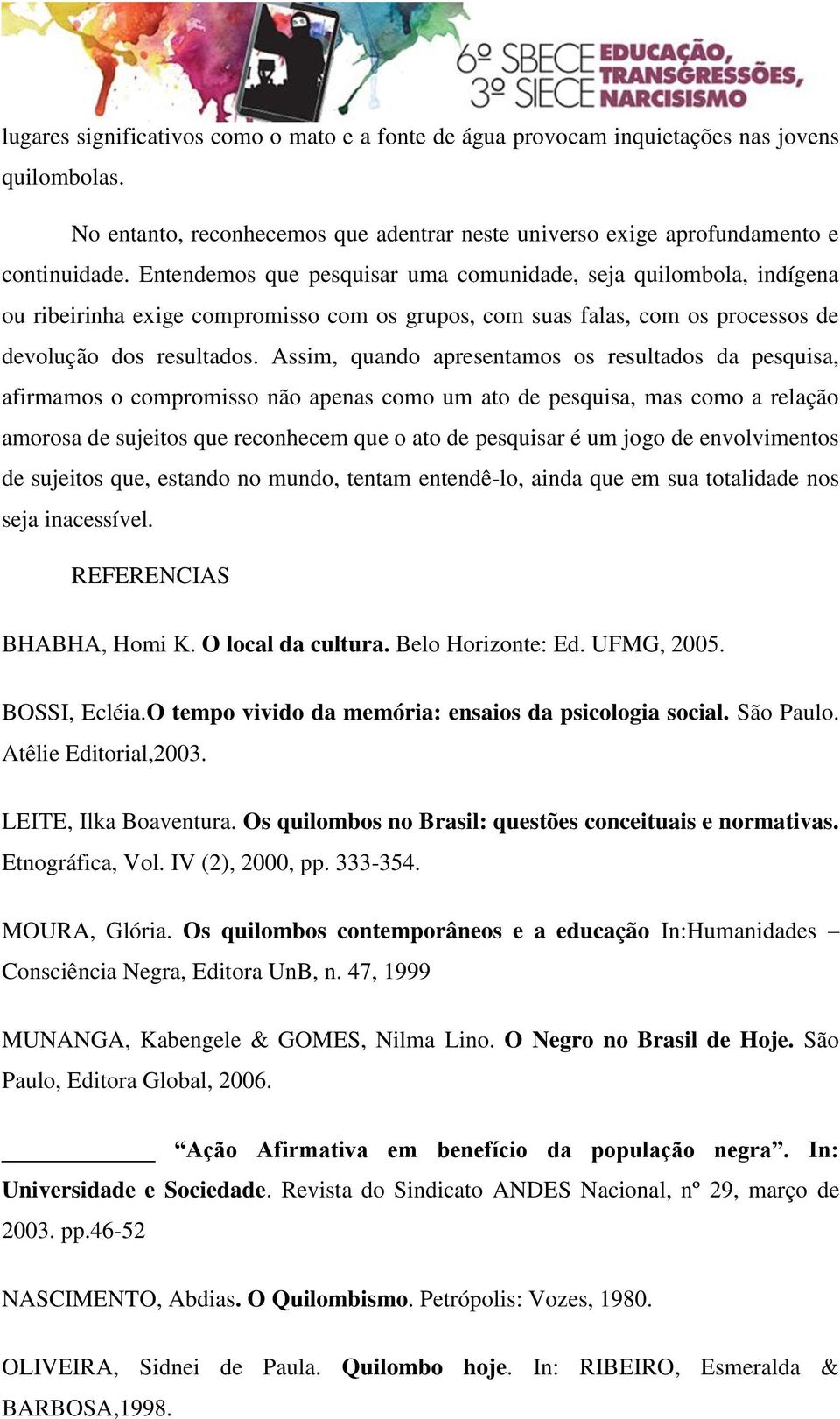 Assim, quando apresentamos os resultados da pesquisa, afirmamos o compromisso não apenas como um ato de pesquisa, mas como a relação amorosa de sujeitos que reconhecem que o ato de pesquisar é um