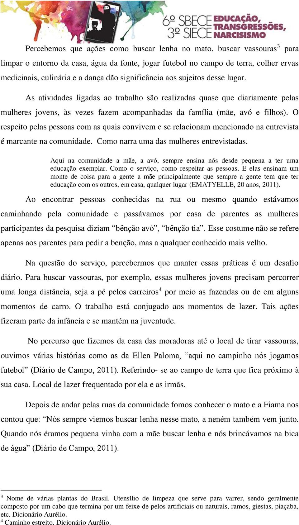 O respeito pelas pessoas com as quais convivem e se relacionam mencionado na entrevista é marcante na comunidade. Como narra uma das mulheres entrevistadas.