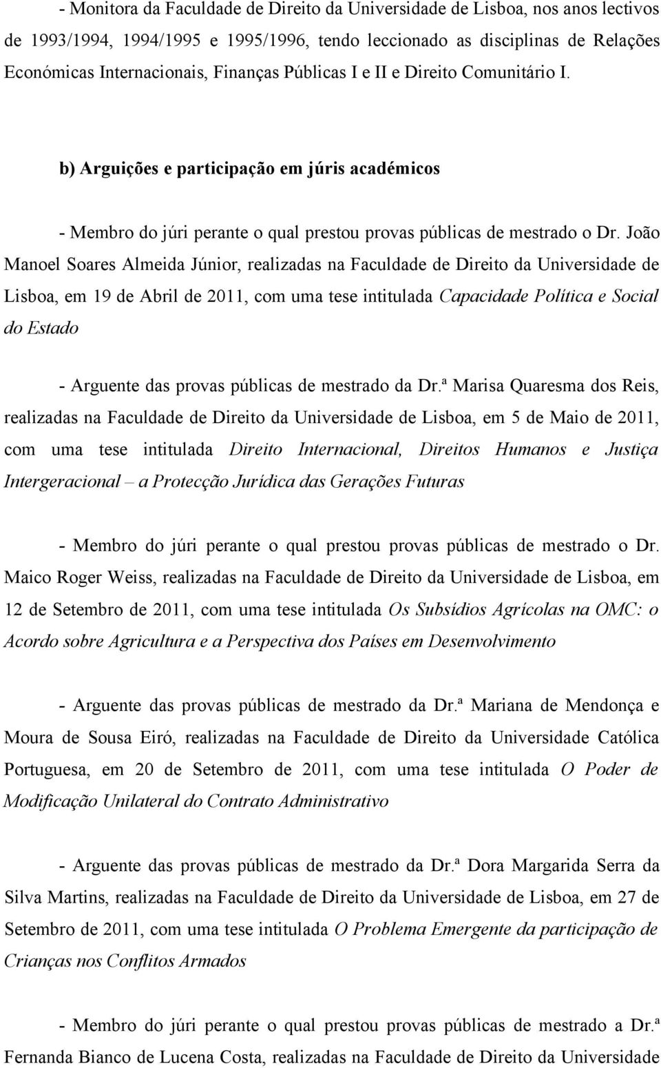 João Manoel Soares Almeida Júnior, realizadas na Faculdade de Direito da Universidade de Lisboa, em 19 de Abril de 2011, com uma tese intitulada Capacidade Política e Social do Estado - Arguente das