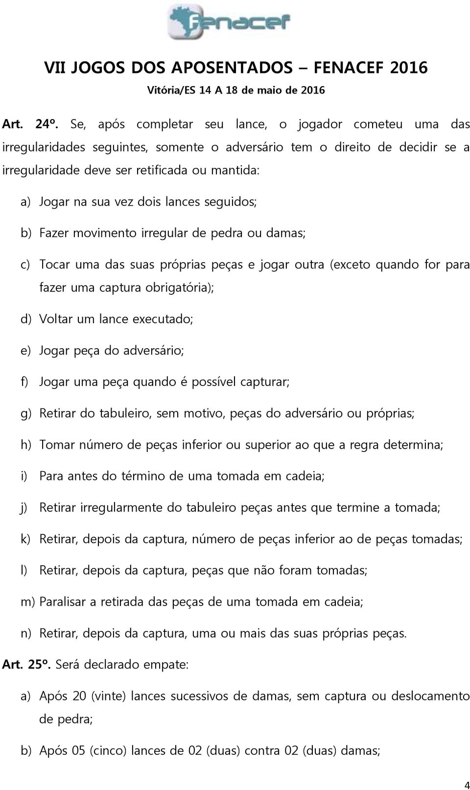 vez dois lances seguidos; b) Fazer movimento irregular de pedra ou damas; c) Tocar uma das suas próprias peças e jogar outra (exceto quando for para fazer uma captura obrigatória); d) Voltar um lance