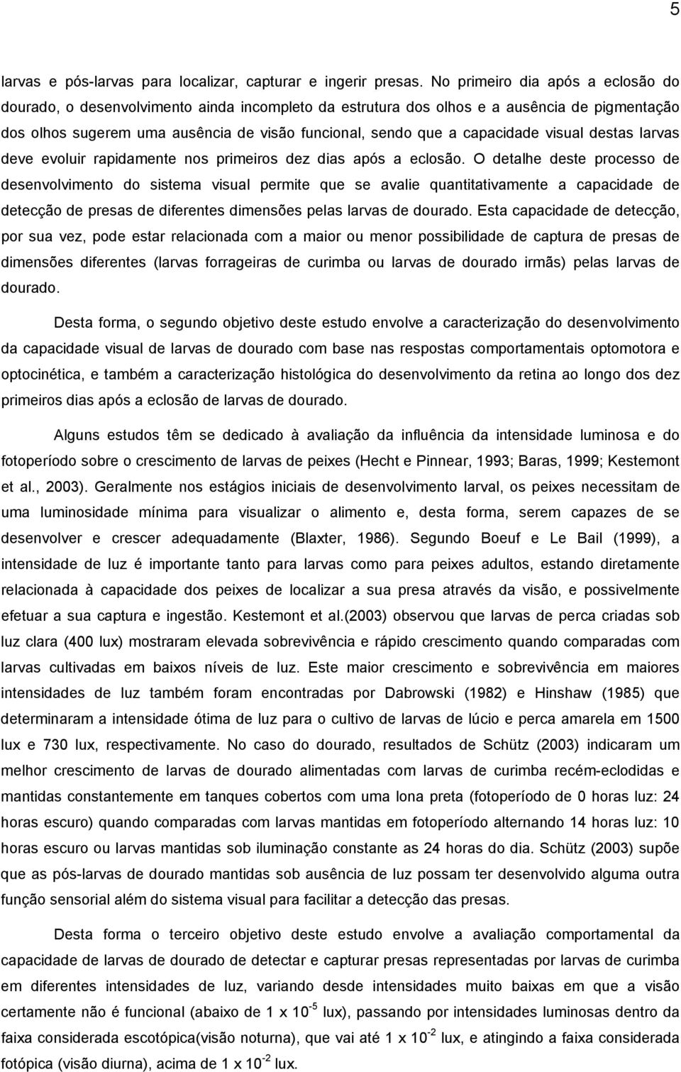 capacidade visual destas larvas deve evoluir rapidamente nos primeiros dez dias após a eclosão.