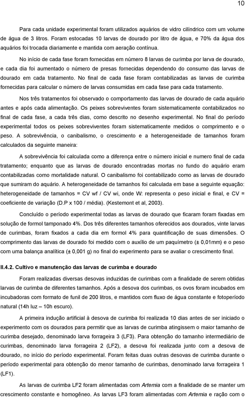 No início de cada fase foram fornecidas em número 8 larvas de curimba por larva de dourado, e cada dia foi aumentado o número de presas fornecidas dependendo do consumo das larvas de dourado em cada