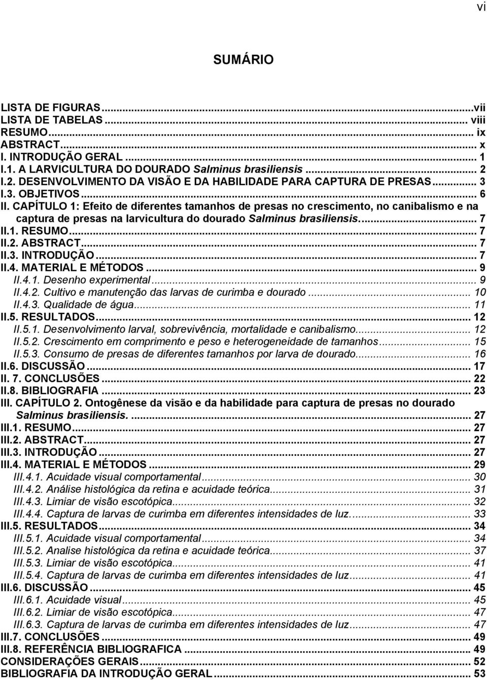 CAPÍTULO 1: Efeito de diferentes tamanhos de presas no crescimento, no canibalismo e na captura de presas na larvicultura do dourado Salminus brasiliensis... 7 II.1. RESUMO... 7 II.2. ABSTRACT... 7 II.3.