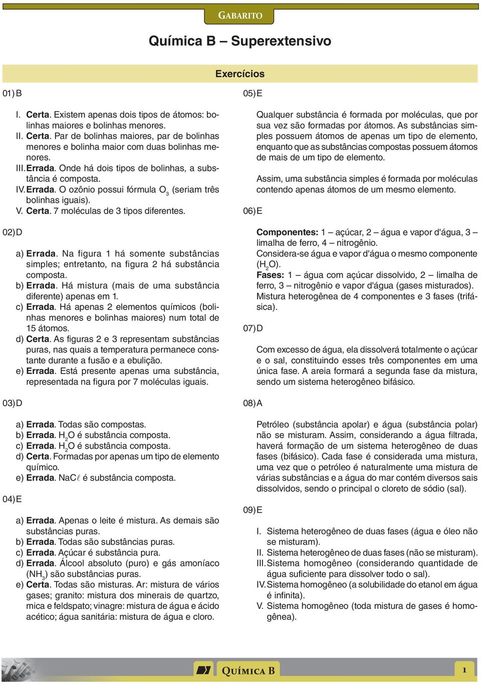 de 3 tipos diferentes a) Errada Na figura 1 há somente substâncias simples; entretanto, na figura 2 há substância composta b) Errada Há mistura (mais de uma substância diferente) apenas em 1 c)