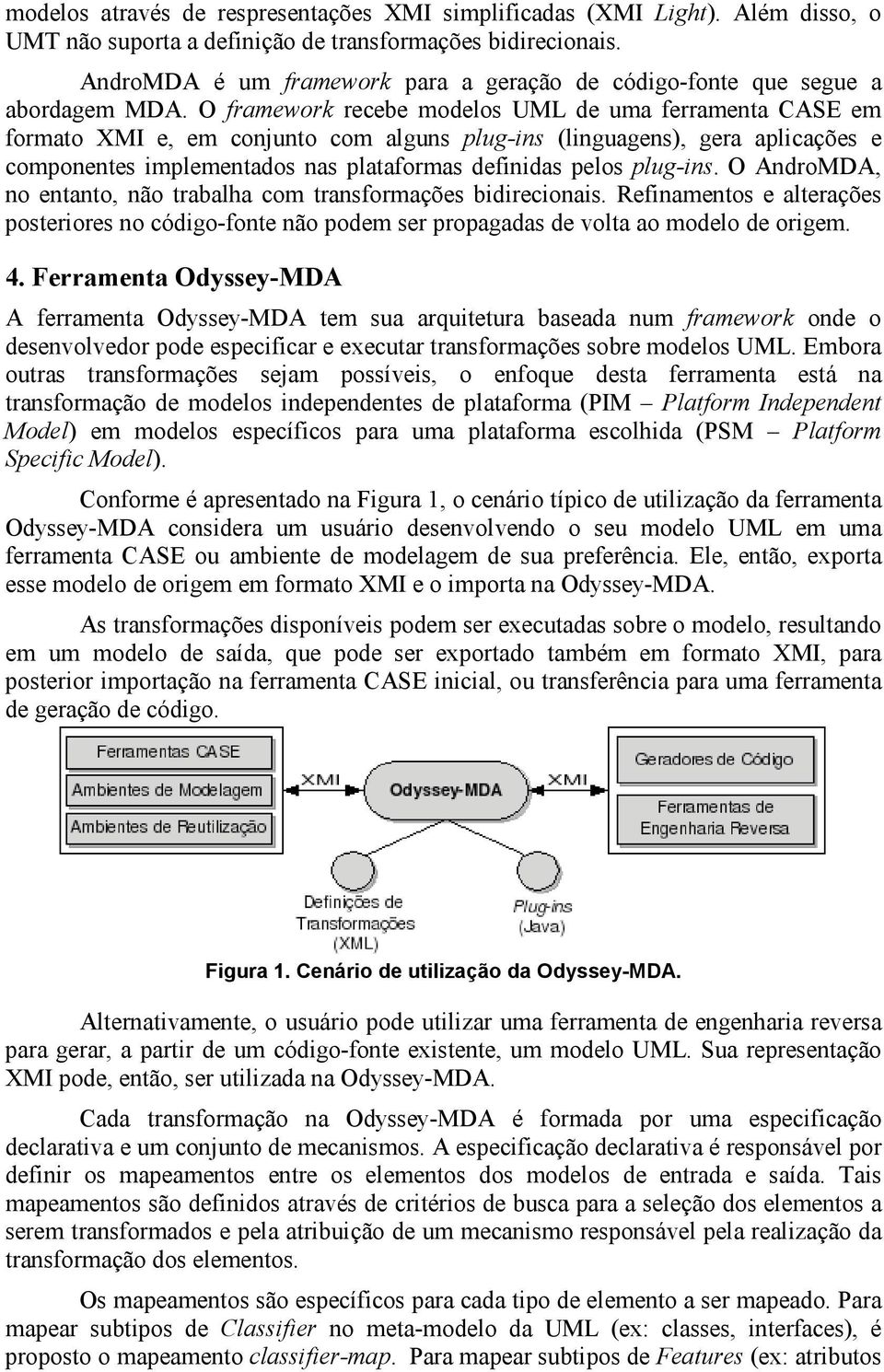 O framework recebe modelos UML de uma ferramenta CASE em formato XMI e, em conjunto com alguns plug-ins (linguagens), gera aplicações e componentes implementados nas plataformas definidas pelos