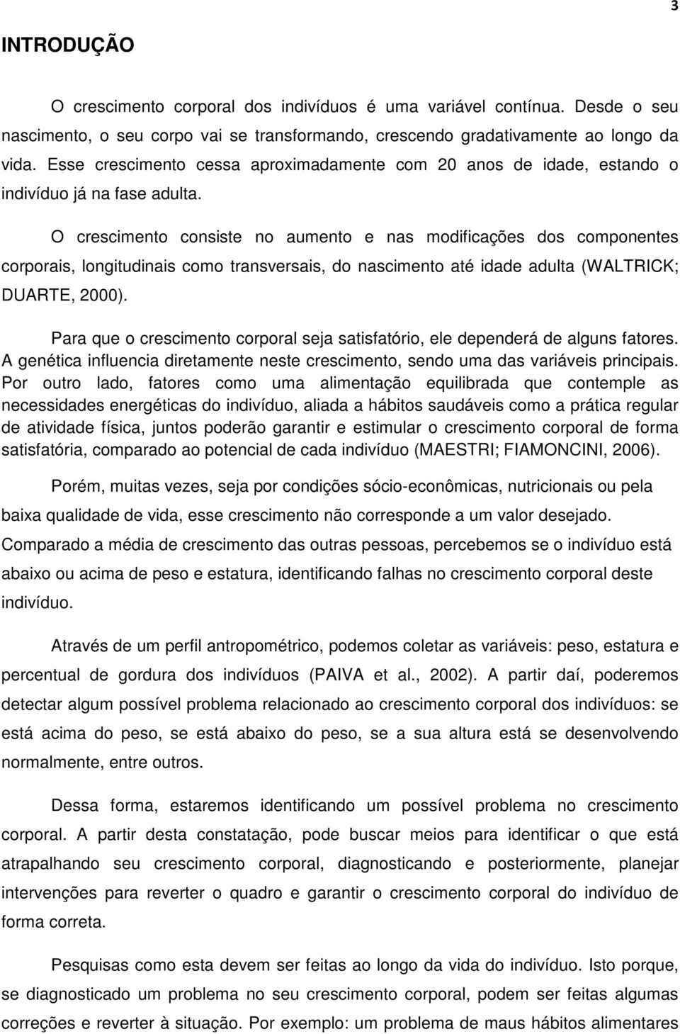 O crescimento consiste no aumento e nas modificações dos componentes corporais, longitudinais como transversais, do nascimento até idade adulta (WALTRICK; DUARTE, 2000).