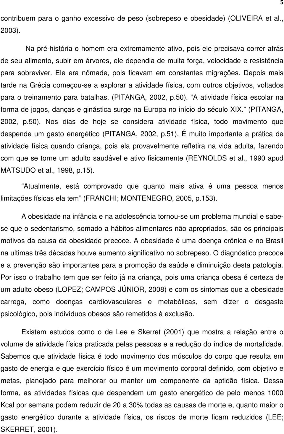 Ele era nômade, pois ficavam em constantes migrações. Depois mais tarde na Grécia começou-se a explorar a atividade física, com outros objetivos, voltados para o treinamento para batalhas.