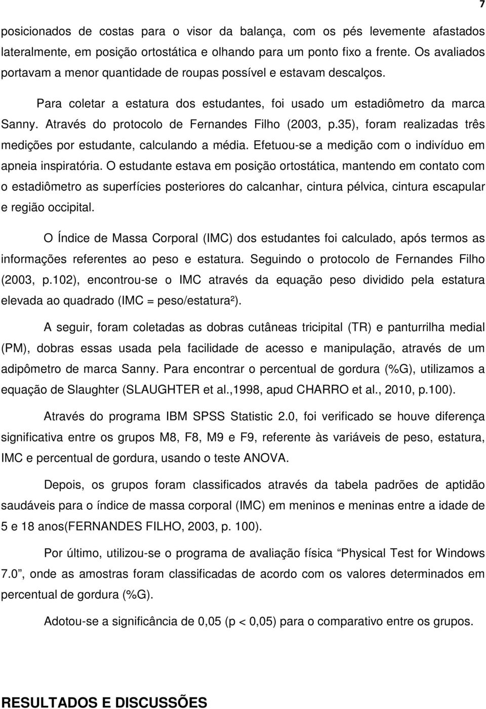 Através do protocolo de Fernandes Filho (2003, p.35), foram realizadas três medições por estudante, calculando a média. Efetuou-se a medição com o indivíduo em apneia inspiratória.