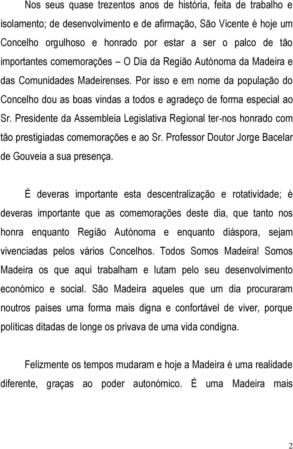 Presidente da Assembleia Legislativa Regional ter-nos honrado com tão prestigiadas comemorações e ao Sr. Professor Doutor Jorge Bacelar de Gouveia a sua presença.