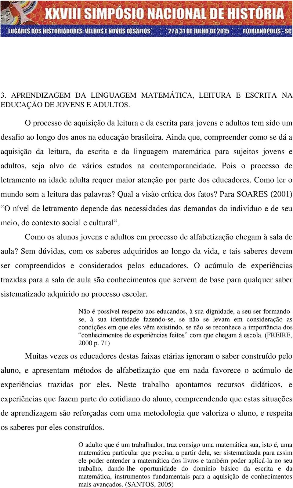 Ainda que, compreender como se dá a aquisição da leitura, da escrita e da linguagem matemática para sujeitos jovens e adultos, seja alvo de vários estudos na contemporaneidade.