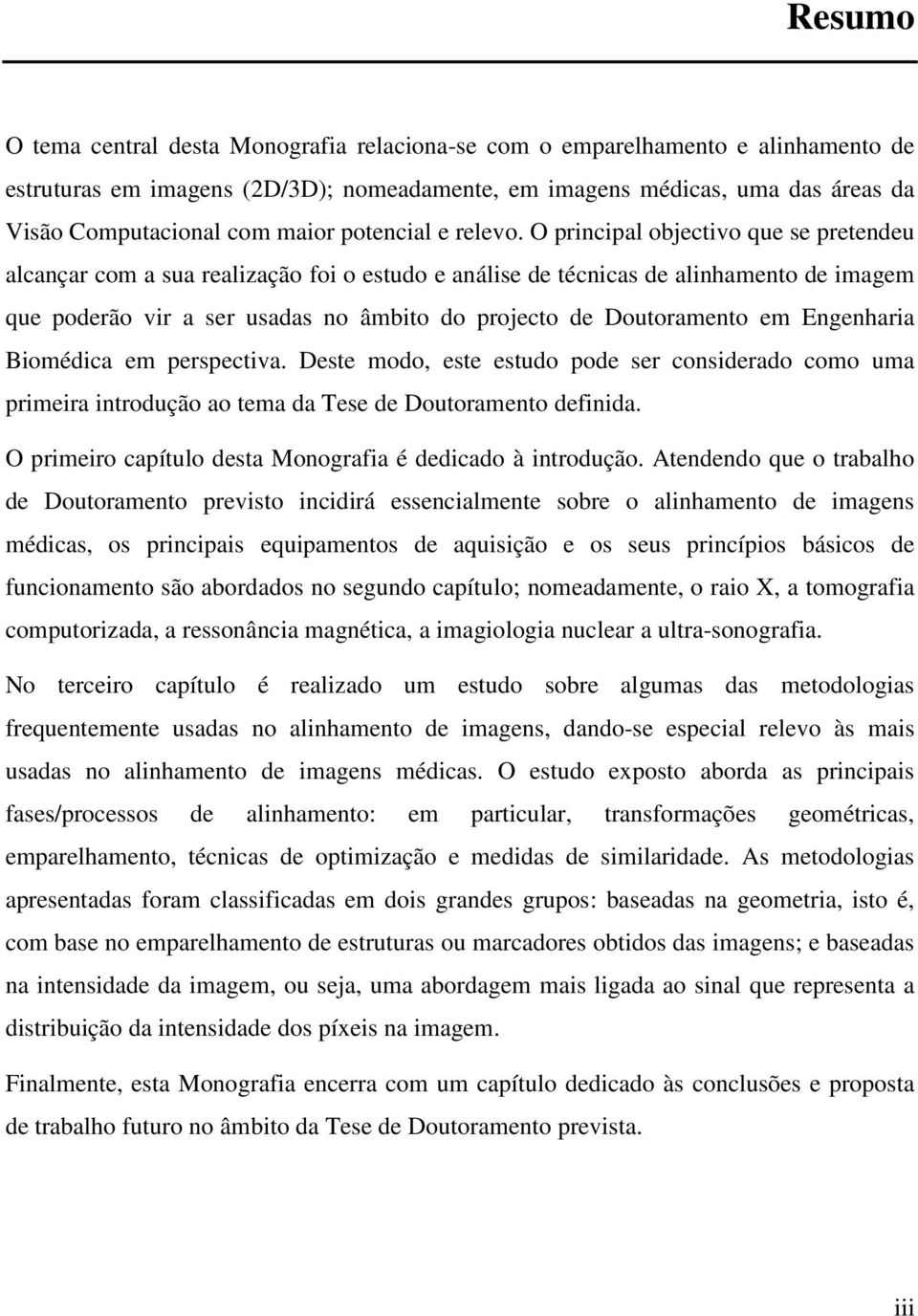 O principal objectivo que se pretendeu alcançar com a sua realização foi o estudo e análise de técnicas de alinhamento de imagem que poderão vir a ser usadas no âmbito do projecto de Doutoramento em