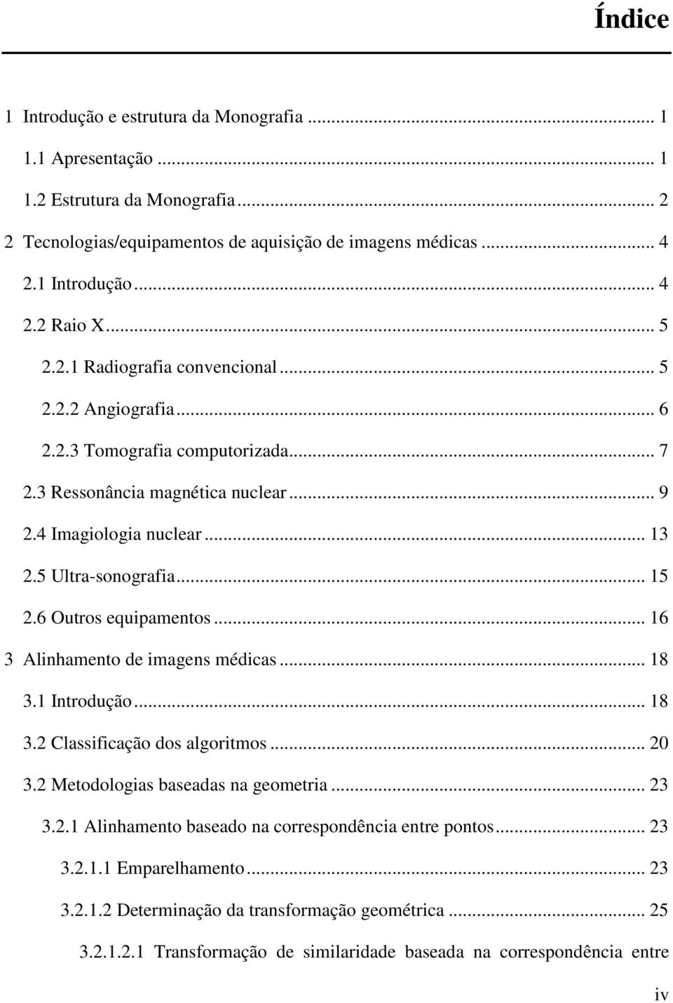 6 Outros equipamentos... 16 3 Alinhamento de imagens médicas... 18 3.1 Introdução... 18 3.2 Classificação dos algoritmos... 20 3.2 Metodologias baseadas na geometria... 23 3.2.1 Alinhamento baseado na correspondência entre pontos.