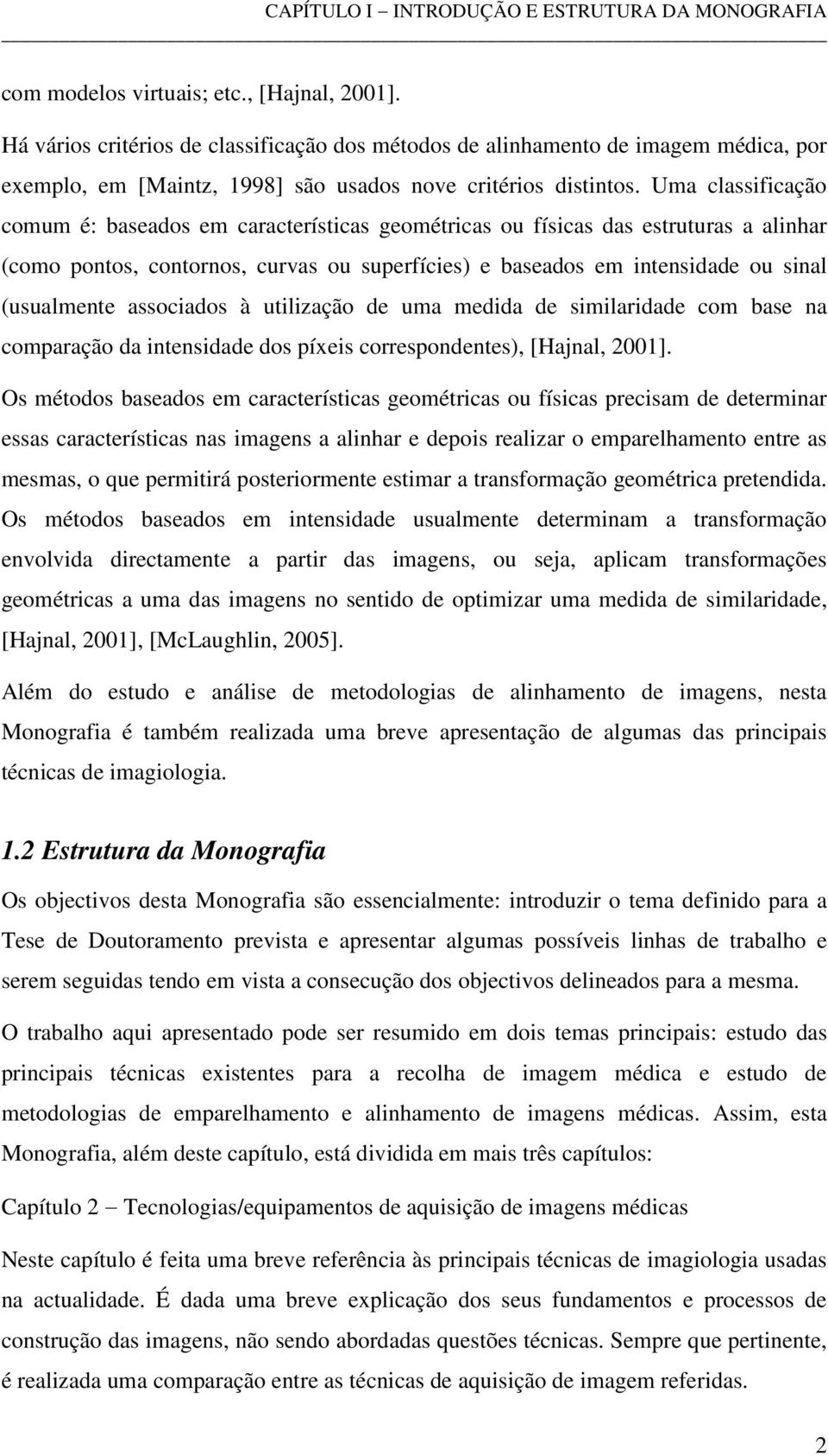 Uma classificação comum é: baseados em características geométricas ou físicas das estruturas a alinhar (como pontos, contornos, curvas ou superfícies) e baseados em intensidade ou sinal (usualmente