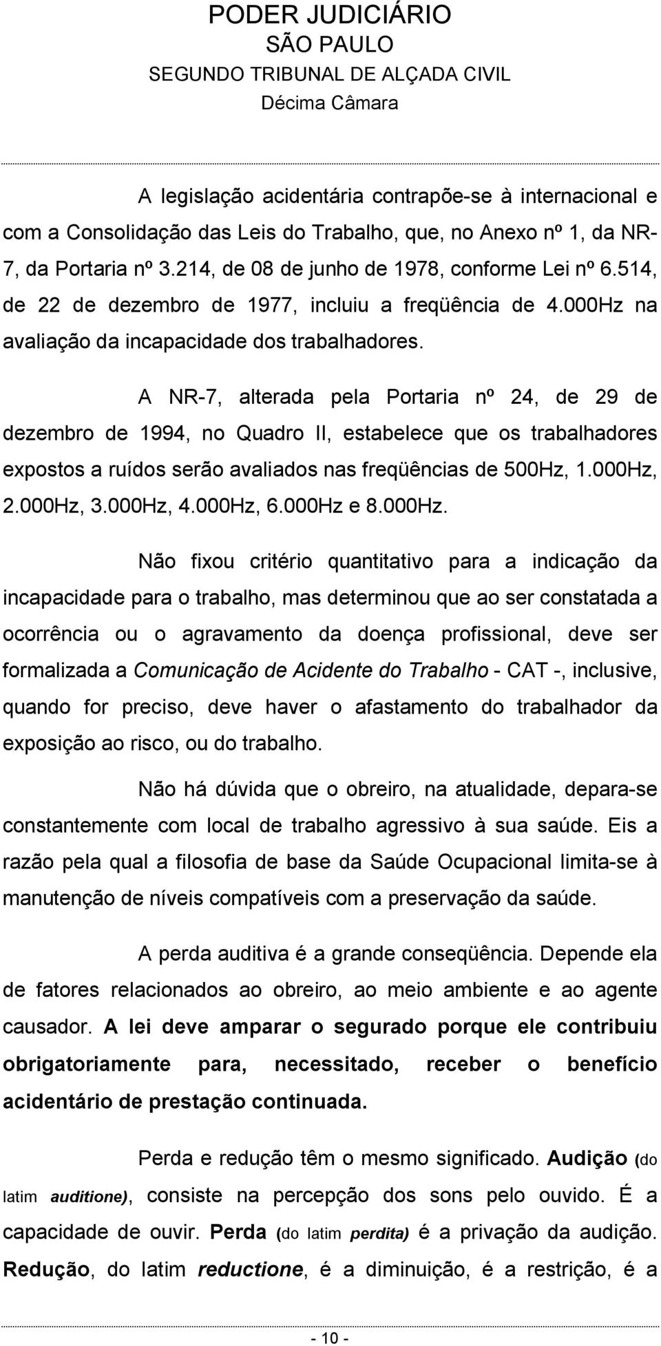 A NR-7, alterada pela Portaria nº 24, de 29 de dezembro de 1994, no Quadro II, estabelece que os trabalhadores expostos a ruídos serão avaliados nas freqüências de 500Hz, 1.000Hz, 2.000Hz, 3.000Hz, 4.