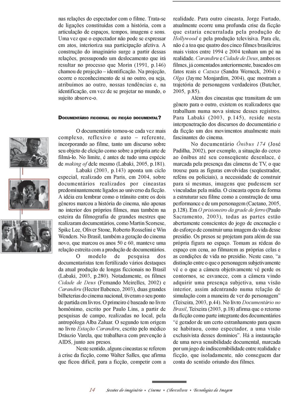 A construção do imaginário surge a partir dessas relações, pressupondo um deslocamento que irá resultar no processo que Morin (1991, p.146) chamou de projeção identificação.