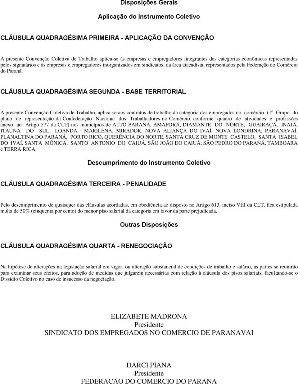 CLÁUSULA QUADRAGÉSIMA SEGUNDA - BASE TERRITORIAL A presente Convenção Coletiva de Trabalho, aplica-se aos contratos de trabalho da categoria dos empregados no comércio (1º Grupo do plano de