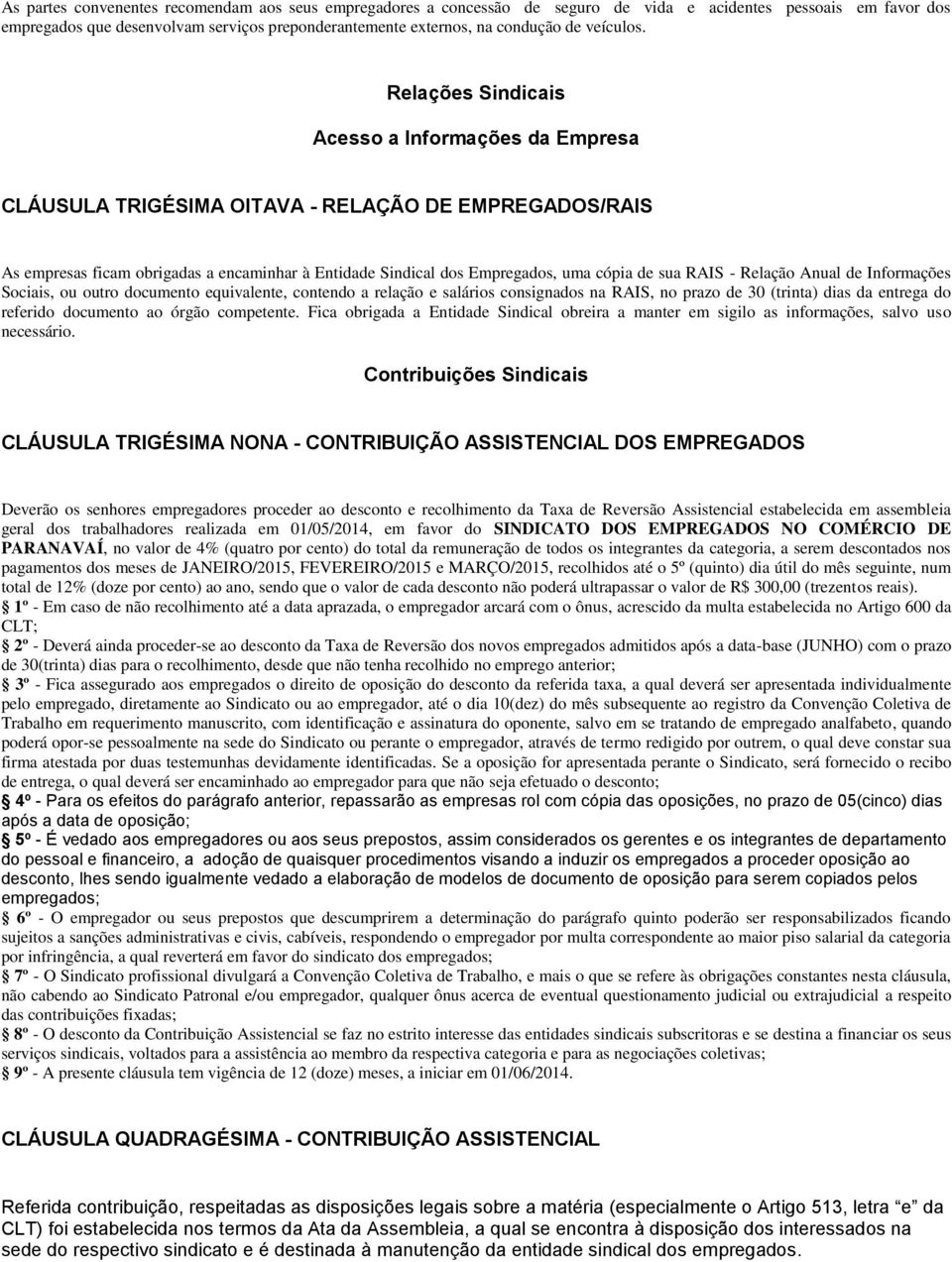 Relações Sindicais Acesso a Informações da Empresa CLÁUSULA TRIGÉSIMA OITAVA - RELAÇÃO DE EMPREGADOS/RAIS As empresas ficam obrigadas a encaminhar à Entidade Sindical dos Empregados, uma cópia de sua