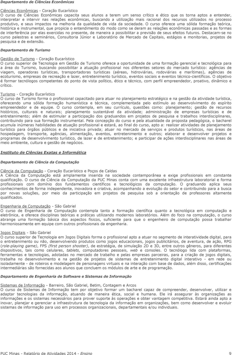 O curso oferece uma sólida formação teórica, histórica e instrumental, que propicia o entendimento do modo como se deram as relações econômicas passadas e as formas de interferência por elas