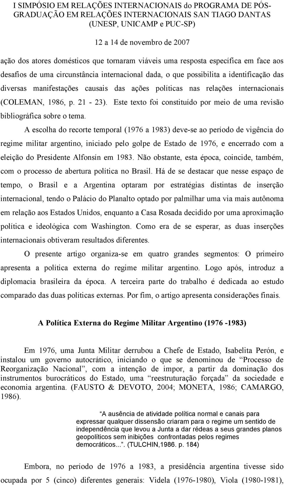 A escolha do recorte temporal (1976 a 1983) deve-se ao período de vigência do regime militar argentino, iniciado pelo golpe de Estado de 1976, e encerrado com a eleição do Presidente Alfonsín em 1983.