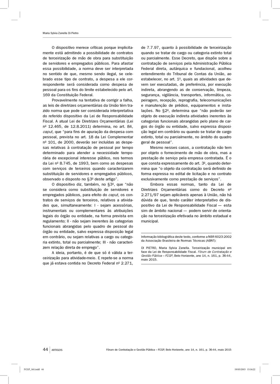 Para afastar essa possibilidade, a norma deve ser interpretada no sentido de que, mesmo sendo ilegal, se celebrado esse tipo de contrato, a despesa a ele correspondente será considerada como despesa