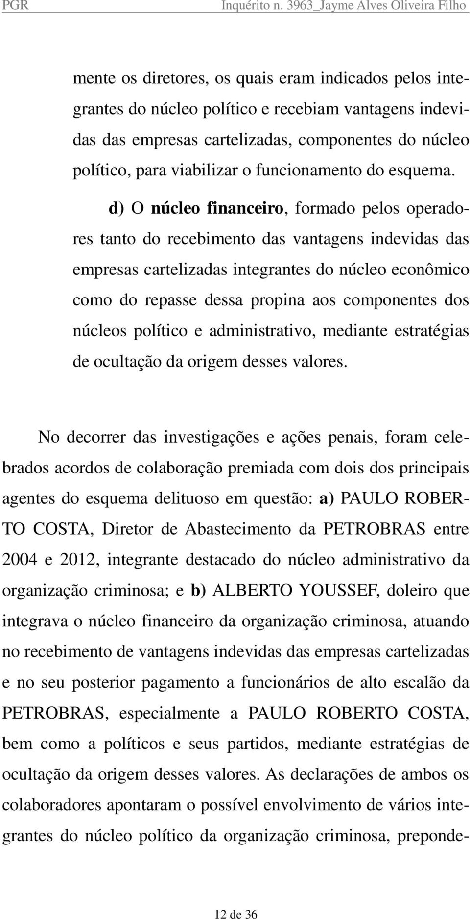 d) O núcleo financeiro, formado pelos operadores tanto do recebimento das vantagens indevidas das empresas cartelizadas integrantes do núcleo econômico como do repasse dessa propina aos componentes