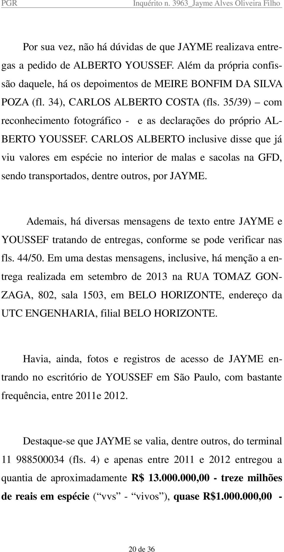 CARLOS ALBERTO inclusive disse que já viu valores em espécie no interior de malas e sacolas na GFD, sendo transportados, dentre outros, por JAYME.