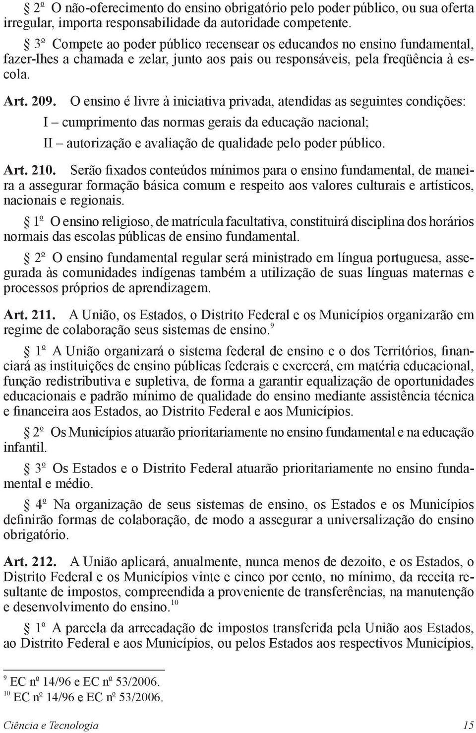 O ensino é livre à iniciativa privada, atendidas as seguintes condições: I cumprimento das normas gerais da educação nacional; II autorização e avaliação de qualidade pelo poder público. Art. 210.