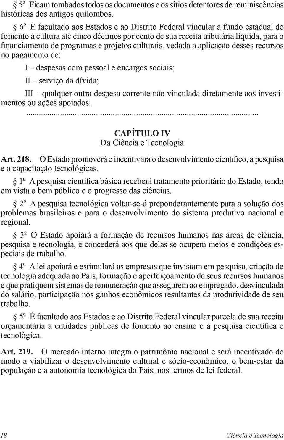 projetos culturais, vedada a aplicação desses recursos no pagamento de: I despesas com pessoal e encargos sociais; II serviço da dívida; III qualquer outra despesa corrente não vinculada diretamente