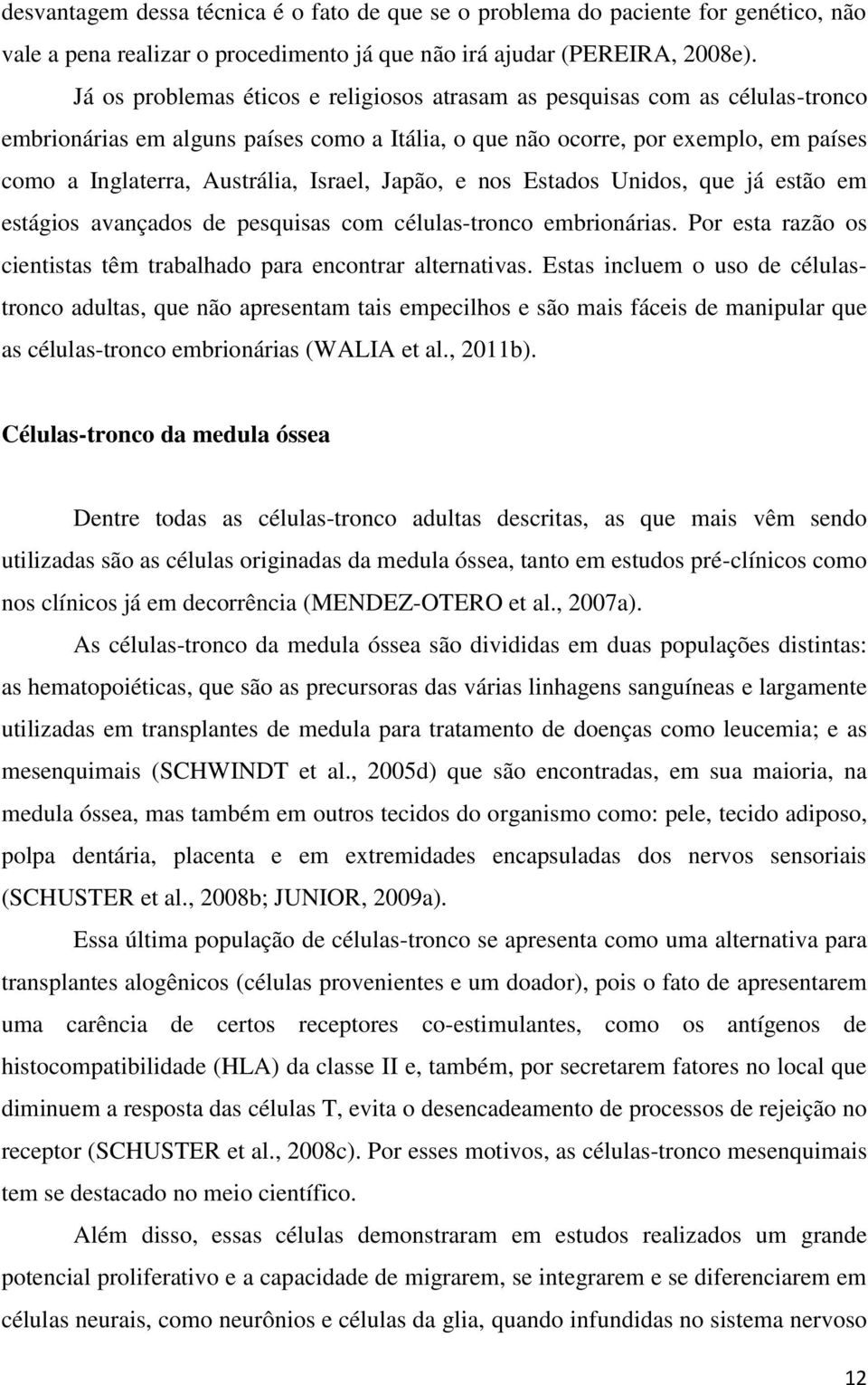 Israel, Japão, e nos Estados Unidos, que já estão em estágios avançados de pesquisas com células-tronco embrionárias. Por esta razão os cientistas têm trabalhado para encontrar alternativas.