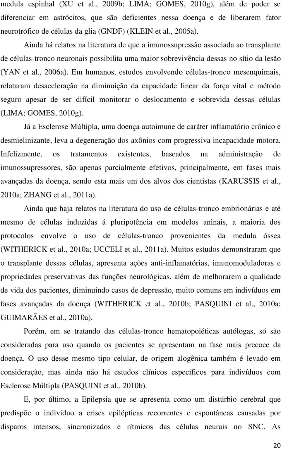 Ainda há relatos na literatura de que a imunossupressão associada ao transplante de células-tronco neuronais possibilita uma maior sobrevivência dessas no sítio da lesão (YAN et al., 2006a).