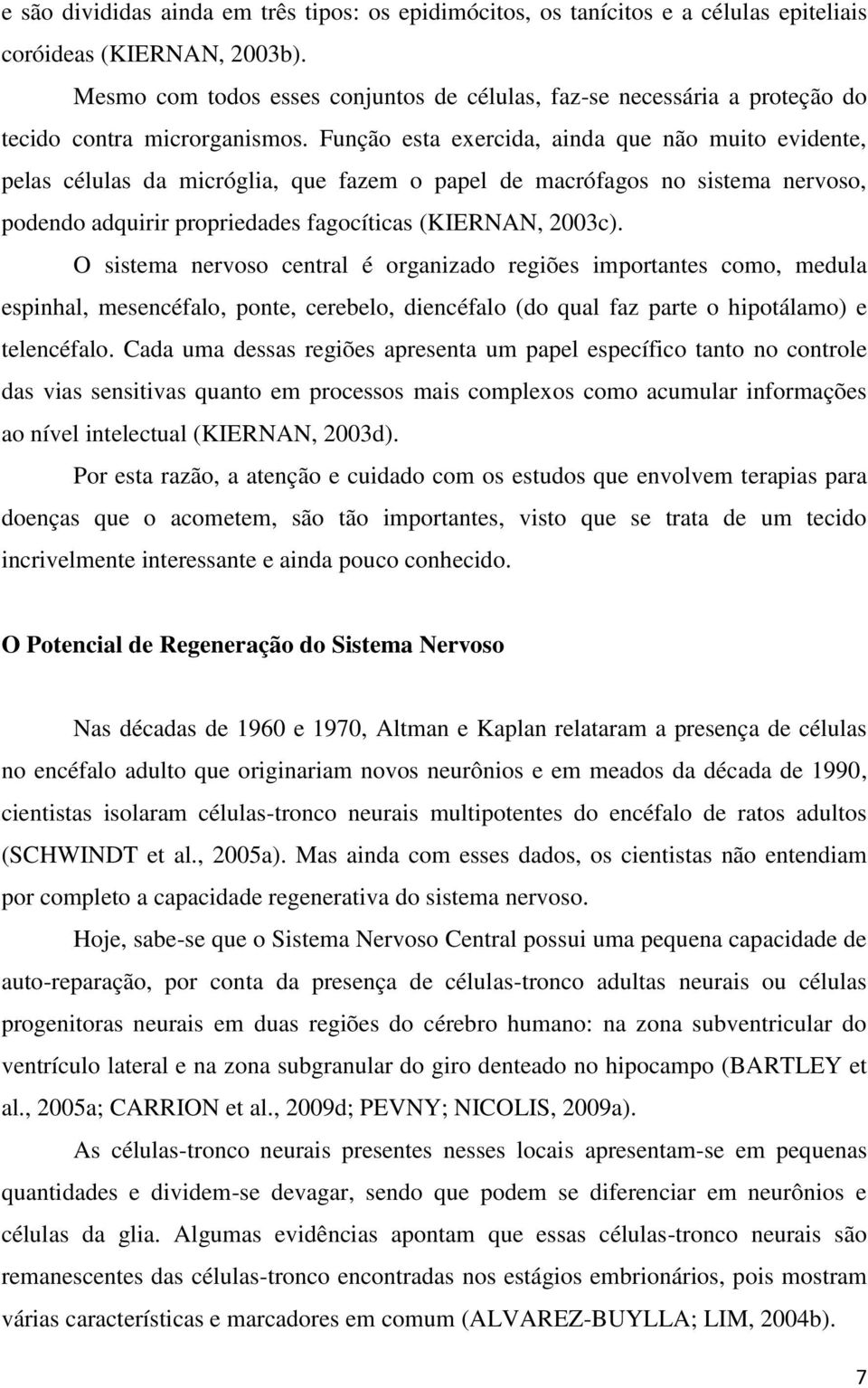 Função esta exercida, ainda que não muito evidente, pelas células da micróglia, que fazem o papel de macrófagos no sistema nervoso, podendo adquirir propriedades fagocíticas (KIERNAN, 2003c).